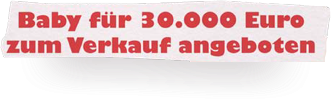 Schlagzeile 6: Baby für 30 Tausend Euro zum Verkauf angeboten
